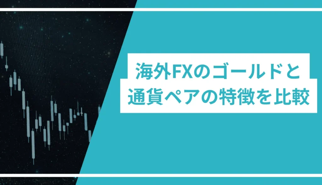 海外FXのゴールドと通貨ペアの特徴を比較