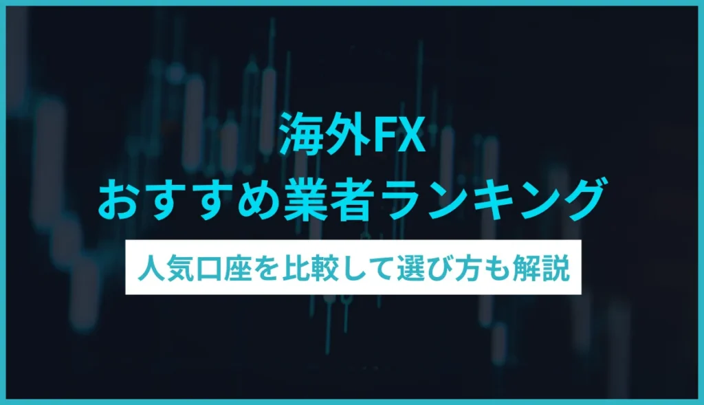 海外FXおすすめ業者ランキング 人気口座を比較して選び方も解説